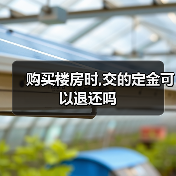购买楼房时,交的定金可以退还吗(图1) 购买楼房时,交的定金可以退还吗(图1)