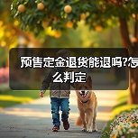预售定金退货能退吗?怎么判定(图3) 预售定金退货能退吗?怎么判定(图3)