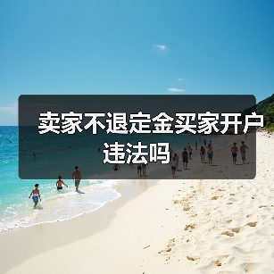 卖家不退定金买家开户违法吗(图3) 卖家不退定金买家开户违法吗(图3)