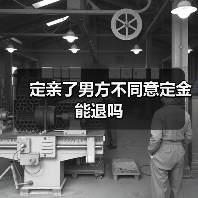 定亲了男方不同意定金能退吗(图3) 定亲了男方不同意定金能退吗(图3)