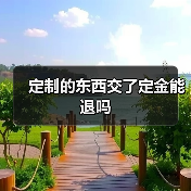 定制的东西交了定金能退吗(图1) 定制的东西交了定金能退吗(图1)