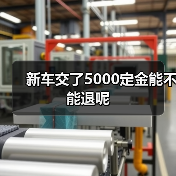 新车交了5000定金能不能退呢（图1）