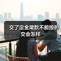 交了定金尾款不能按时交会怎样(图4) 交了定金尾款不能按时交会怎样(图4)