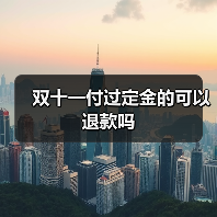 双十一付过定金的可以退款吗(图4) 双十一付过定金的可以退款吗(图4)
