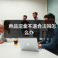 商品定金不退合法吗怎么办(图3) 商品定金不退合法吗怎么办(图3)