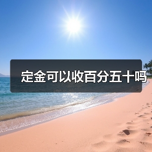 定金可以收百分五十吗(图2) 定金可以收百分五十吗(图2)