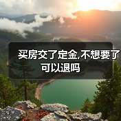 买房交了定金,不想要了可以退吗(图4) 买房交了定金,不想要了可以退吗(图4)