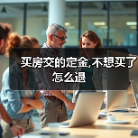 买房交的定金,不想买了怎么退(图3) 买房交的定金,不想买了怎么退(图3)