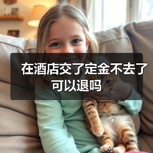 在酒店交了定金不去了可以退吗(图4) 在酒店交了定金不去了可以退吗(图4)