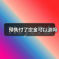 预售付了定金可以退吗(图1) 预售付了定金可以退吗(图1)