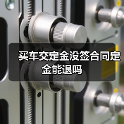买车交定金没签合同定金能退吗(图1) 买车交定金没签合同定金能退吗(图1)