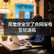 房屋定金交了合同没有签能退吗(图3) 房屋定金交了合同没有签能退吗(图3)