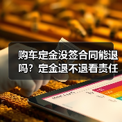 购车定金没签合同能退吗?定金退不退看责任归属(图1) 购车定金没签合同能退吗?定金退不退看责任归属(图1)