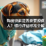 购房贷款是否需要担保人?银行评估标准全解析(图1) 购房贷款是否需要担保人?银行评估标准全解析(图1)