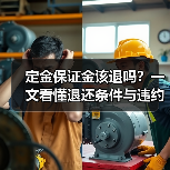 定金保证金该退吗?一文看懂退还条件与违约处理(图1) 定金保证金该退吗?一文看懂退还条件与违约处理(图1)