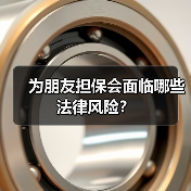 为朋友担保会面临哪些法律风险?(图2) 为朋友担保会面临哪些法律风险?(图2)