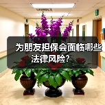 为朋友担保会面临哪些法律风险?(图1) 为朋友担保会面临哪些法律风险?(图1)