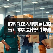 假释保证人非亲属也能当？详解法律条件与流程（图4）