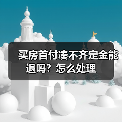 买房首付凑不齐定金能退吗？怎么处理（图3）