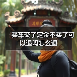 买车交了定金不买了可以退吗怎么退(图1) 买车交了定金不买了可以退吗怎么退(图1)