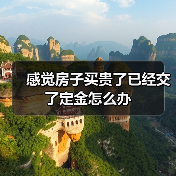 感觉房子买贵了已经交了定金怎么办(图2) 感觉房子买贵了已经交了定金怎么办(图2)