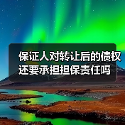 保证人对转让后的债权还要承担担保责任吗(图2) 保证人对转让后的债权还要承担担保责任吗(图2)