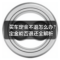 买车定金不退怎么办?定金能否退还全解析(图1) 买车定金不退怎么办?定金能否退还全解析(图1)