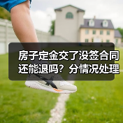 房子定金交了没签合同还能退吗?分情况处理(图4) 房子定金交了没签合同还能退吗?分情况处理(图4)