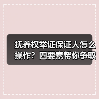 抚养权举证保证人怎么操作？四要素帮你争取抚养权（图1）