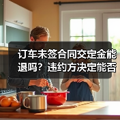 订车未签合同交定金能退吗?违约方决定能否拿回(图2) 订车未签合同交定金能退吗?违约方决定能否拿回(图2)