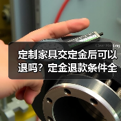 定制家具交定金后可以退吗?定金退款条件全解析(图1) 定制家具交定金后可以退吗?定金退款条件全解析(图1)