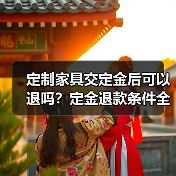 定制家具交定金后可以退吗?定金退款条件全解析(图4) 定制家具交定金后可以退吗?定金退款条件全解析(图4)