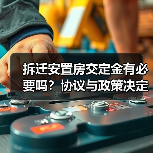 拆迁安置房交定金有必要吗?协议与政策决定是否需要交(图4) 拆迁安置房交定金有必要吗?协议与政策决定是否需要交(图4)