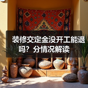 装修交定金没开工能退吗?分情况解读(图3) 装修交定金没开工能退吗?分情况解读(图3)