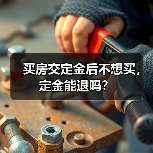 买房交定金后不想买,定金能退吗?(图1) 买房交定金后不想买,定金能退吗?(图1)