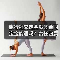 旅行社交定金没签合同定金能退吗?责任归属决定退款(图2) 旅行社交定金没签合同定金能退吗?责任归属决定退款(图2)