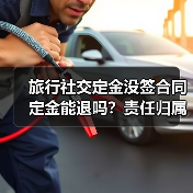 旅行社交定金没签合同定金能退吗?责任归属决定退款(图3) 旅行社交定金没签合同定金能退吗?责任归属决定退款(图3)