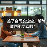 签了合同交定金,解除合同能要回吗?(图1) 签了合同交定金,解除合同能要回吗?(图1)