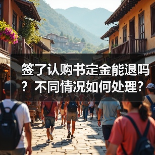 签了认购书定金能退吗?不同情况如何处理?(图4) 签了认购书定金能退吗?不同情况如何处理?(图4)
