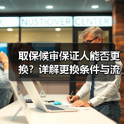 取保候审保证人能否更换?详解更换条件与流程(图2) 取保候审保证人能否更换?详解更换条件与流程(图2)