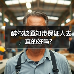 醉驾被通知带保证人去,真的好吗?(图3) 醉驾被通知带保证人去,真的好吗?(图3)