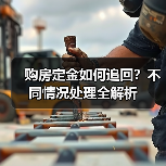 购房定金如何追回?不同情况处理全解析(图4) 购房定金如何追回?不同情况处理全解析(图4)