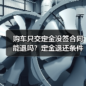购车只交定金没签合同能退吗?定金退还条件解析(图2) 购车只交定金没签合同能退吗?定金退还条件解析(图2)