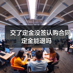 交了定金没签认购合同定金能退吗(图1) 交了定金没签认购合同定金能退吗(图1)