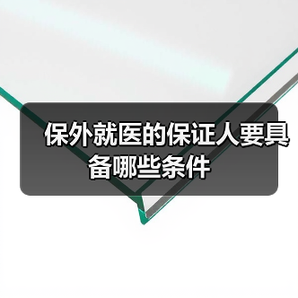 保外就医的保证人要具备哪些条件(图3) 保外就医的保证人要具备哪些条件(图3)