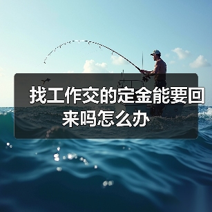 找工作交的定金能要回来吗怎么办(图3) 找工作交的定金能要回来吗怎么办(图3)