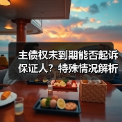 主债权未到期能否起诉保证人?特殊情况解析(图1) 主债权未到期能否起诉保证人?特殊情况解析(图1)