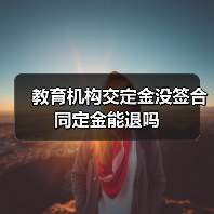 教育机构交定金没签合同定金能退吗(图4) 教育机构交定金没签合同定金能退吗(图4)