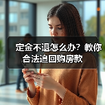 定金不退怎么办?教你合法追回购房款(图1) 定金不退怎么办?教你合法追回购房款(图1)