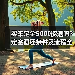 买车定金5000能退吗?定金退还条件及流程全解析(图2) 买车定金5000能退吗?定金退还条件及流程全解析(图2)